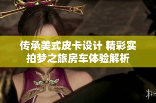 传承美式皮卡设计 精彩实拍梦之旅房车体验解析
