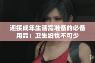 迎接成年生活需准备的必备用品：卫生纸也不可少