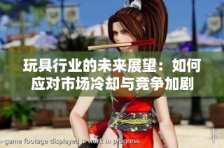 玩具行业的未来展望：如何应对市场冷却与竞争加剧