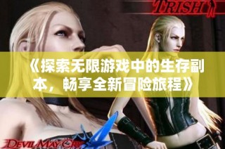 《探索无限游戏中的生存副本，畅享全新冒险旅程》