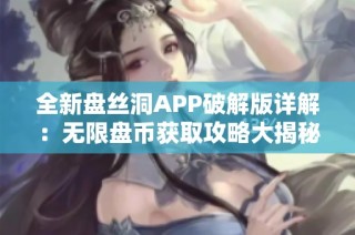 全新盘丝洞APP破解版详解：无限盘币获取攻略大揭秘