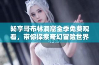 畅享哥布林洞窟全季免费观看，带你探索奇幻冒险世界