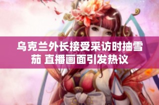 乌克兰外长接受采访时抽雪茄 直播画面引发热议