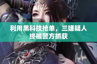 利用黑科技抢单，三嫌疑人终被警方抓获