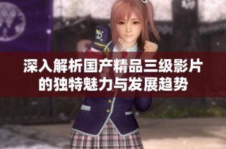 深入解析国产精品三级影片的独特魅力与发展趋势