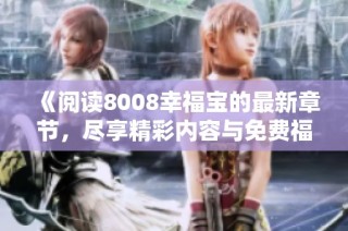 《阅读8008幸福宝的最新章节，尽享精彩内容与免费福利》