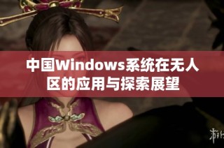 中国Windows系统在无人区的应用与探索展望