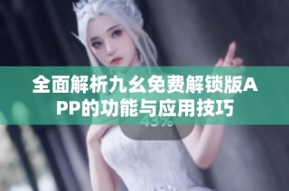 全面解析九幺免费解锁版APP的功能与应用技巧