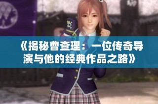 《揭秘曹查理：一位传奇导演与他的经典作品之路》