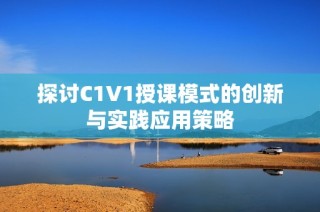 探讨C1V1授课模式的创新与实践应用策略