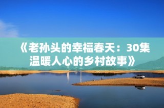 《老孙头的幸福春天：30集温暖人心的乡村故事》