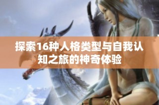 探索16种人格类型与自我认知之旅的神奇体验