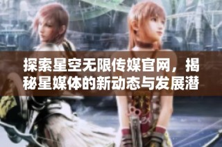 探索星空无限传媒官网，揭秘星媒体的新动态与发展潜力