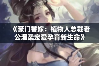 《豪门替嫁：植物人总裁老公温柔宠爱孕育新生命》