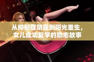 从抑郁症阴霾到阳光重生，女儿成功复学的励志故事
