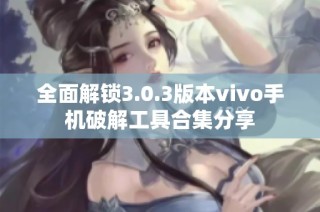 全面解锁3.0.3版本vivo手机破解工具合集分享