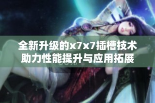 全新升级的x7x7插槽技术助力性能提升与应用拓展