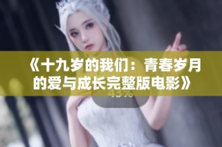 《十九岁的我们：青春岁月的爱与成长完整版电影》