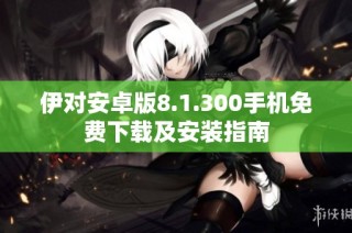 伊对安卓版8.1.300手机免费下载及安装指南