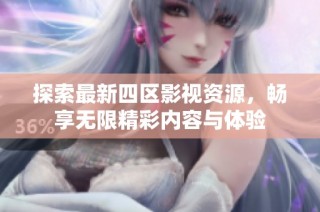 探索最新四区影视资源，畅享无限精彩内容与体验