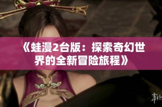 《蛙漫2台版：探索奇幻世界的全新冒险旅程》