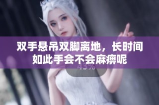 双手悬吊双脚离地，长时间如此手会不会麻痹呢