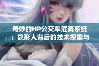 奇妙的HP公交车灌溉系统：隐形人背后的技术探索与应用