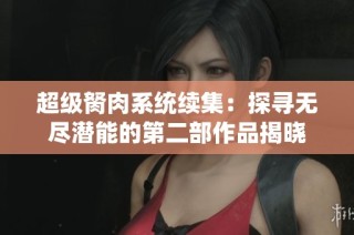 超级胬肉系统续集：探寻无尽潜能的第二部作品揭晓