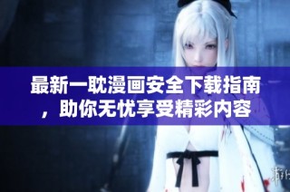 最新一耽漫画安全下载指南，助你无忧享受精彩内容