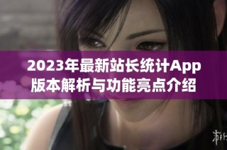 2023年最新站长统计App版本解析与功能亮点介绍