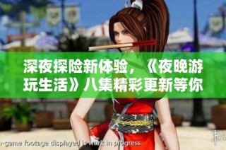 深夜探险新体验，《夜晚游玩生活》八集精彩更新等你来领略