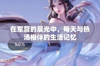 在军营的晨光中，每天与热汤相伴的生活记忆