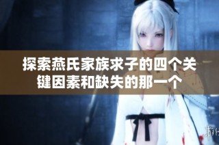 探索燕氏家族求子的四个关键因素和缺失的那一个