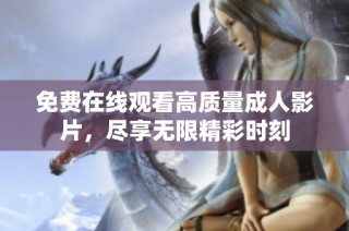 免费在线观看高质量成人影片，尽享无限精彩时刻
