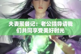 夫妻聚餐记：老公领导请我们共同享受美好时光