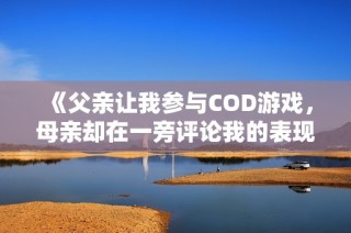 《父亲让我参与COD游戏，母亲却在一旁评论我的表现》
