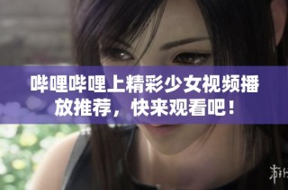 哔哩哔哩上精彩少女视频播放推荐，快来观看吧！