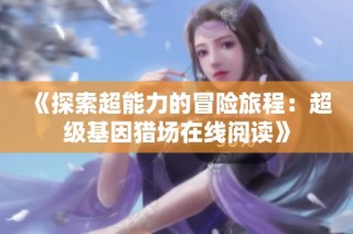 《探索超能力的冒险旅程：超级基因猎场在线阅读》