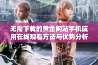 无需下载的黄金网站手机应用在线观看方法与优势分析
