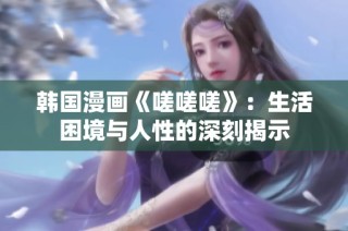 韩国漫画《嗟嗟嗟》：生活困境与人性的深刻揭示