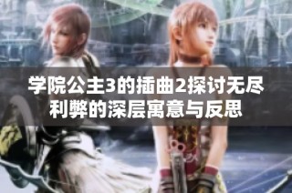学院公主3的插曲2探讨无尽利弊的深层寓意与反思