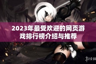 2023年最受欢迎的网页游戏排行榜介绍与推荐