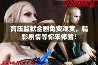 高压监狱全剧免费观赏，精彩剧情等你来体验！