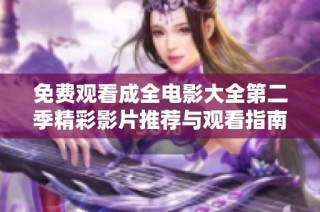 免费观看成全电影大全第二季精彩影片推荐与观看指南