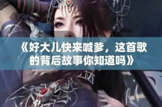 《好大儿快来喊爹，这首歌的背后故事你知道吗》