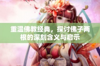 重温佛教经典，探讨佛子两根的深刻含义与启示