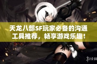 天龙八部SF玩家必备的沟通工具推荐，畅享游戏乐趣！