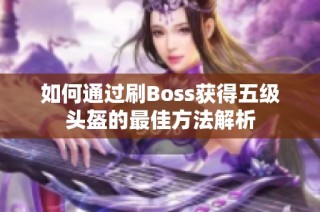 如何通过刷Boss获得五级头盔的最佳方法解析