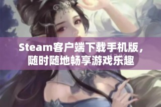 Steam客户端下载手机版，随时随地畅享游戏乐趣