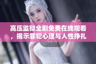 高压监狱全剧免费在线观看，揭示罪犯心理与人性挣扎